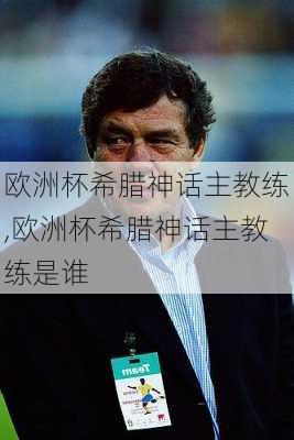 欧洲杯希腊神话主教练,欧洲杯希腊神话主教练是谁