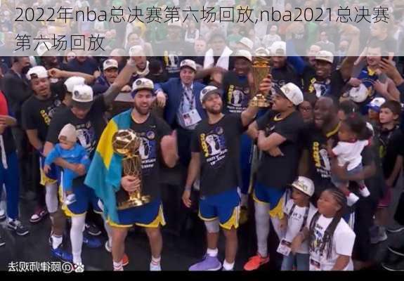 2022年nba总决赛第六场回放,nba2021总决赛第六场回放