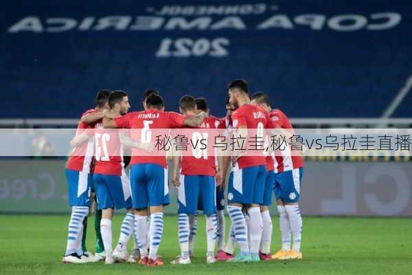 秘鲁vs 乌拉圭,秘鲁vs乌拉圭直播
