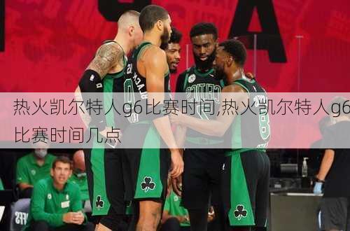 热火凯尔特人g6比赛时间,热火凯尔特人g6比赛时间几点