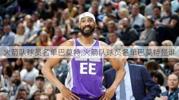 火箭队球员名单巴莫特,火箭队球员名单巴莫特是谁