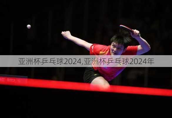 亚洲杯乒乓球2024,亚洲杯乒乓球2024年