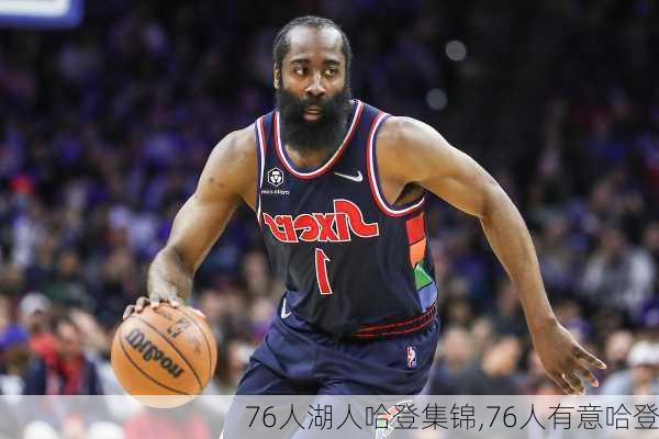 76人湖人哈登集锦,76人有意哈登