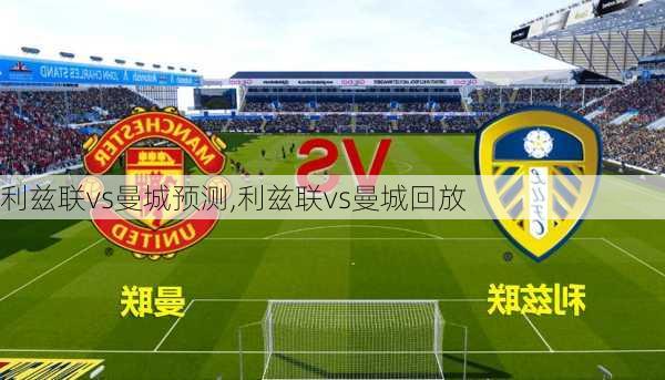 利兹联vs曼城预测,利兹联vs曼城回放