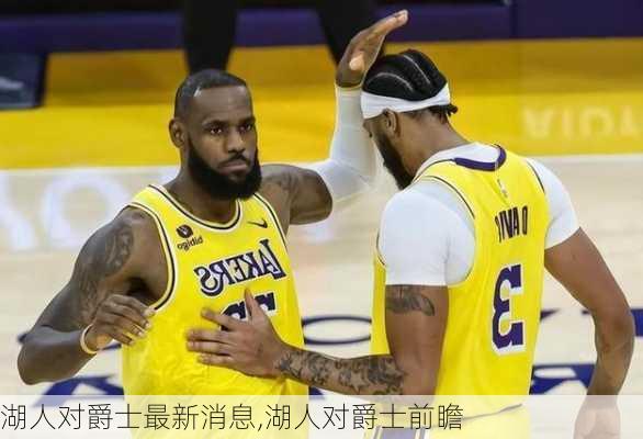湖人对爵士最新消息,湖人对爵士前瞻