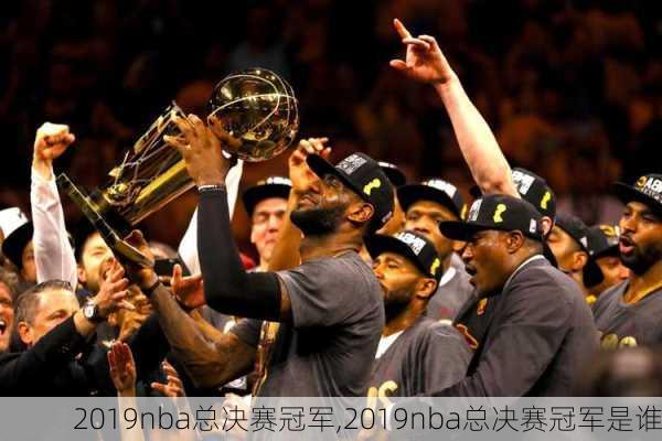 2019nba总决赛冠军,2019nba总决赛冠军是谁