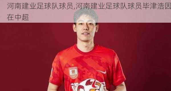 河南建业足球队球员,河南建业足球队球员毕津浩因在中超