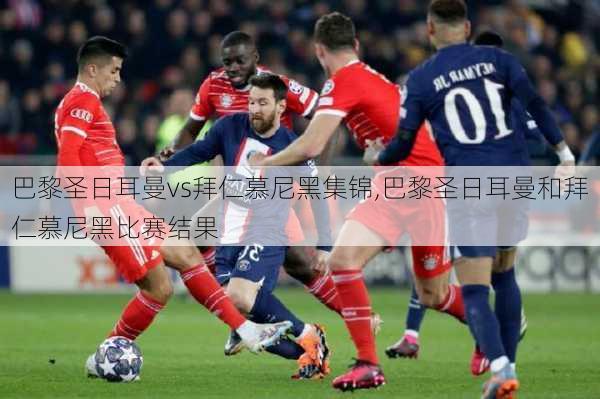 巴黎圣日耳曼vs拜仁慕尼黑集锦,巴黎圣日耳曼和拜仁慕尼黑比赛结果