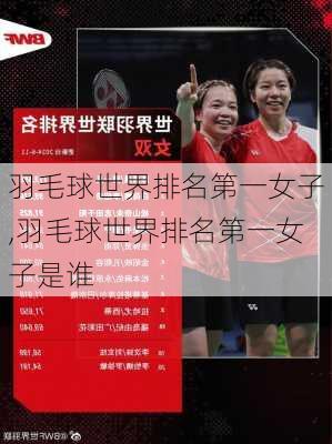 羽毛球世界排名第一女子,羽毛球世界排名第一女子是谁