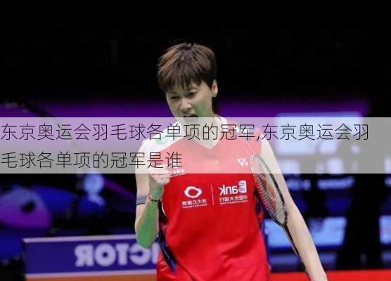 东京奥运会羽毛球各单项的冠军,东京奥运会羽毛球各单项的冠军是谁