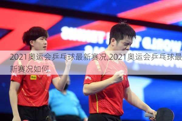 2021奥运会乒乓球最新赛况,2021奥运会乒乓球最新赛况如何