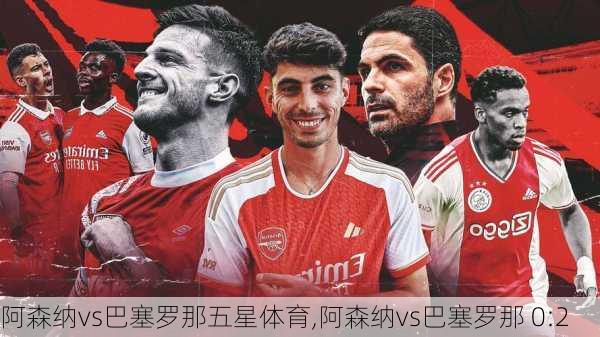阿森纳vs巴塞罗那五星体育,阿森纳vs巴塞罗那 0:2