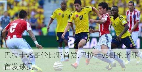 巴拉圭vs哥伦比亚首发,巴拉圭vs哥伦比亚首发球员
