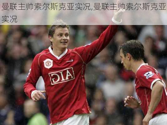 曼联主帅索尔斯克亚实况,曼联主帅索尔斯克亚实况