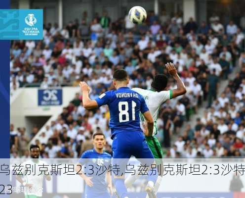 乌兹别克斯坦2:3沙特,乌兹别克斯坦2:3沙特23