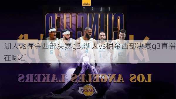 湖人vs掘金西部决赛g3,湖人vs掘金西部决赛g3直播在哪看