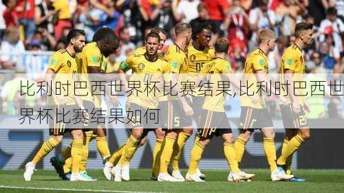 比利时巴西世界杯比赛结果,比利时巴西世界杯比赛结果如何