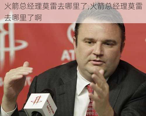 火箭总经理莫雷去哪里了,火箭总经理莫雷去哪里了啊