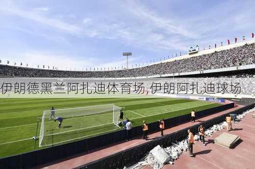 伊朗德黑兰阿扎迪体育场,伊朗阿扎迪球场