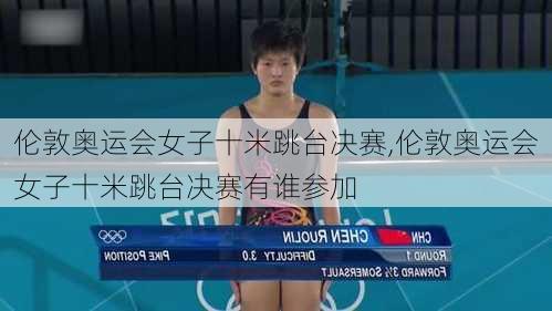 伦敦奥运会女子十米跳台决赛,伦敦奥运会女子十米跳台决赛有谁参加
