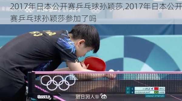 2017年日本公开赛乒乓球孙颖莎,2017年日本公开赛乒乓球孙颖莎参加了吗