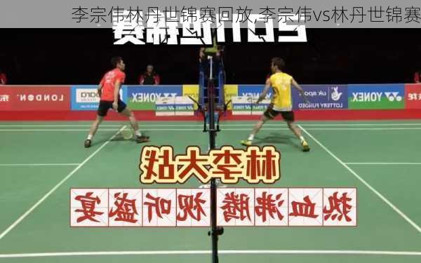 李宗伟林丹世锦赛回放,李宗伟vs林丹世锦赛