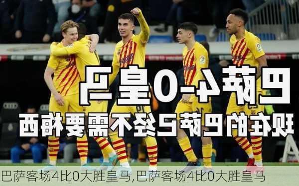 巴萨客场4比0大胜皇马,巴萨客场4比0大胜皇马