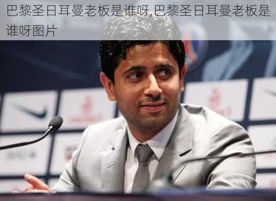 巴黎圣日耳曼老板是谁呀,巴黎圣日耳曼老板是谁呀图片