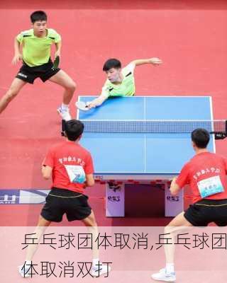 乒乓球团体取消,乒乓球团体取消双打
