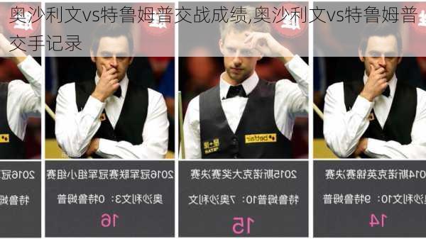 奥沙利文vs特鲁姆普交战成绩,奥沙利文vs特鲁姆普交手记录
