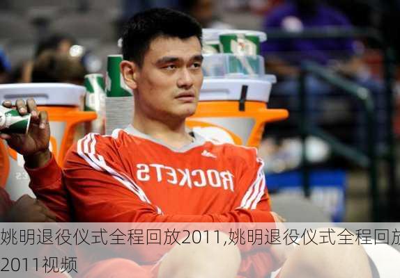 姚明退役仪式全程回放2011,姚明退役仪式全程回放2011视频