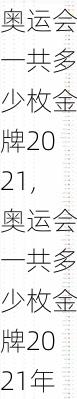 奥运会一共多少枚金牌2021,奥运会一共多少枚金牌2021年