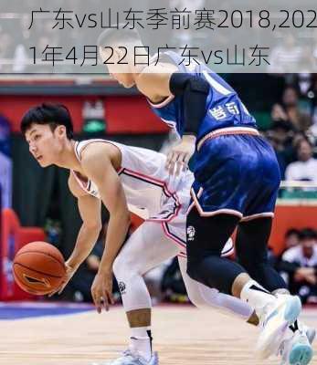 广东vs山东季前赛2018,2021年4月22日广东vs山东