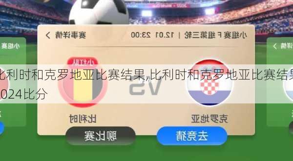比利时和克罗地亚比赛结果,比利时和克罗地亚比赛结果2024比分