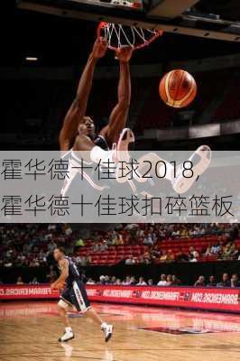 霍华德十佳球2018,霍华德十佳球扣碎篮板