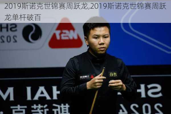 2019斯诺克世锦赛周跃龙,2019斯诺克世锦赛周跃龙单杆破百