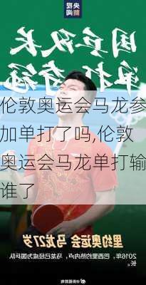 伦敦奥运会马龙参加单打了吗,伦敦奥运会马龙单打输谁了