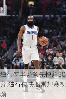 独行侠半场领先快船50分,独行侠快船常规赛视频