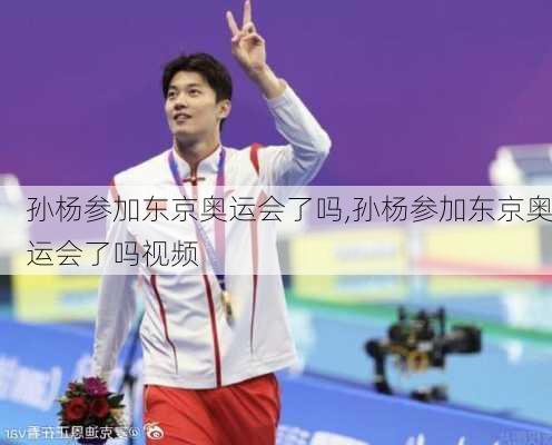 孙杨参加东京奥运会了吗,孙杨参加东京奥运会了吗视频
