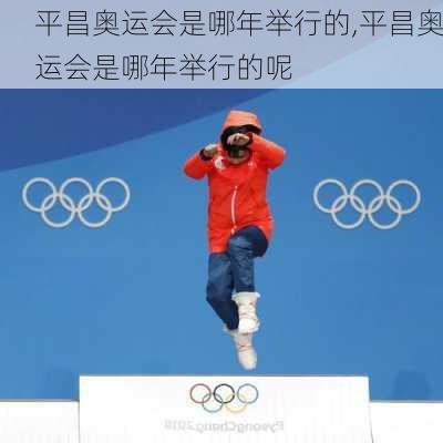 平昌奥运会是哪年举行的,平昌奥运会是哪年举行的呢