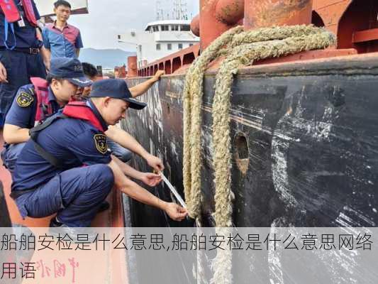 船舶安检是什么意思,船舶安检是什么意思网络用语