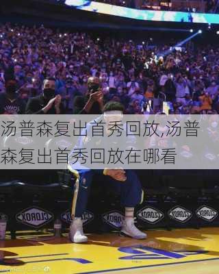 汤普森复出首秀回放,汤普森复出首秀回放在哪看