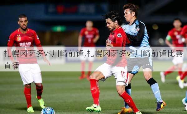 札幌冈萨多vs川崎前锋,札幌冈萨多vs川崎前锋比赛直播
