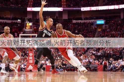 火箭对开拓者预测,火箭开拓者预测分析