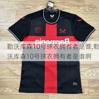 勒沃库森10号球衣拥有者是谁,勒沃库森10号球衣拥有者是谁啊