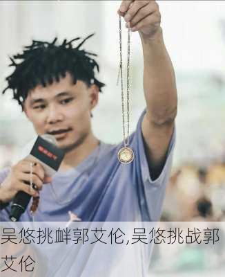 吴悠挑衅郭艾伦,吴悠挑战郭艾伦