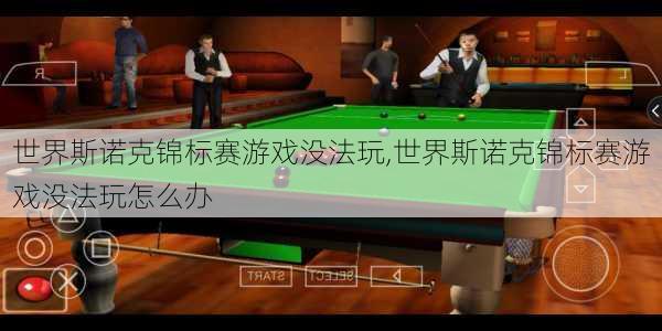 世界斯诺克锦标赛游戏没法玩,世界斯诺克锦标赛游戏没法玩怎么办