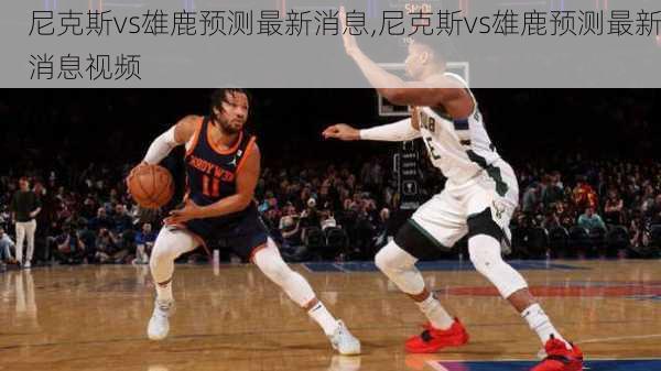 尼克斯vs雄鹿预测最新消息,尼克斯vs雄鹿预测最新消息视频
