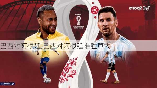 巴西对阿根廷,巴西对阿根廷谁胜算大