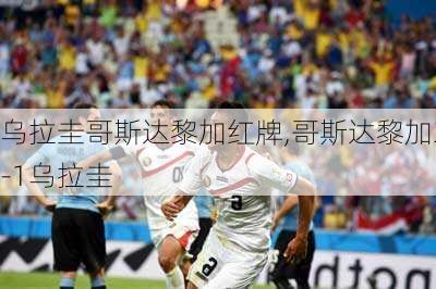乌拉圭哥斯达黎加红牌,哥斯达黎加3-1乌拉圭